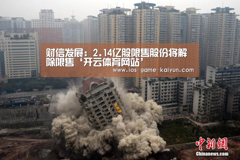 财信发展:2.14亿股限售股份将解除限售‘开云体育网站’(图1) 开元体育