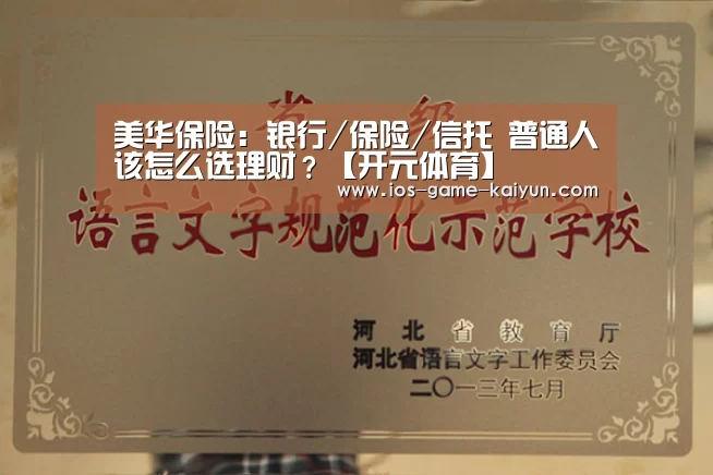 美华保险:银行/保险/信托 普通人该怎么选理财?【开元体育】(图1) 开云体育网站