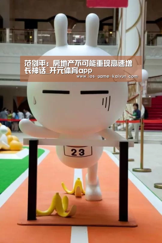 范剑平:房地产不可能重现高速增长神话_开元体育app(图2) 开元体育