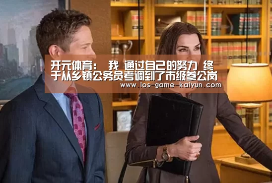 开元体育:
我 通过自己的努力 终于从乡镇公务员考调到了市级参公岗位(图3) 开云体育网站